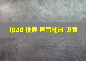 ipad 投屏 声音输出 设置